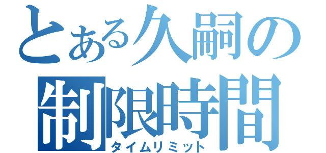 とある久嗣の制限時間（タイムリミット）