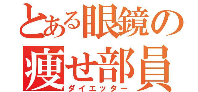 とある眼鏡の痩せ部員（ダイエッター）