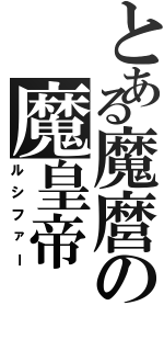 とある魔麿の魔皇帝（ルシファー）