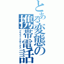 とある変態の携帯電話（ブララックボックス）