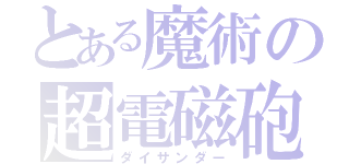 とある魔術の超電磁砲（ダイサンダー）