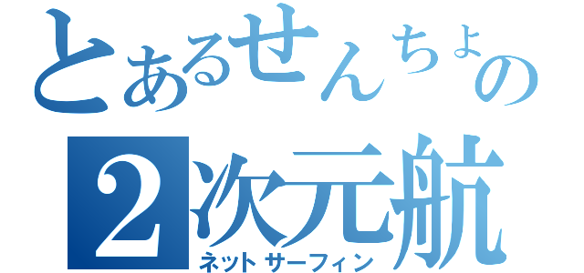 とあるせんちょーの２次元航海（ネットサーフィン）