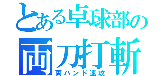 とある卓球部の両刀打斬（両ハンド速攻）