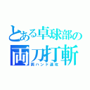 とある卓球部の両刀打斬（両ハンド速攻）