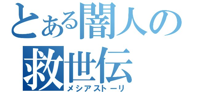 とある闇人の救世伝（メシアストーリ）