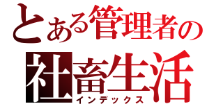 とある管理者の社畜生活（インデックス）