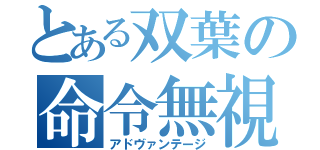 とある双葉の命令無視（アドヴァンテージ）