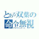 とある双葉の命令無視（アドヴァンテージ）