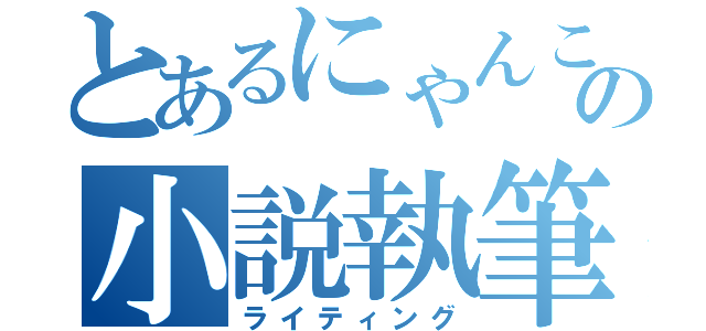 とあるにゃんこの小説執筆（ライティング）