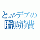 とあるデブの脂肪消費（ダイエット）