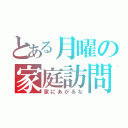 とある月曜の家庭訪問（家にあがるな）