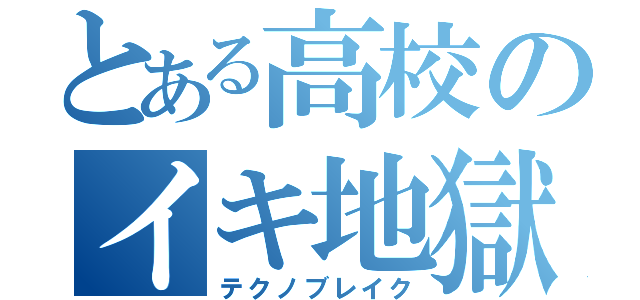 とある高校のイキ地獄（テクノブレイク）