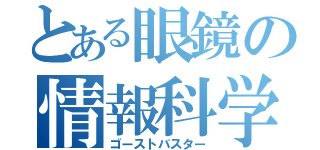 とある眼鏡の情報科学（ゴーストバスター）