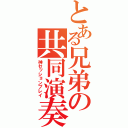 とある兄弟の共同演奏（神セッションプレイ）