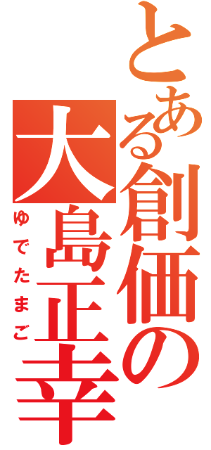 とある創価の大島正幸（ゆでたまご）