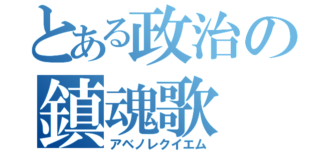 とある政治の鎮魂歌（アベノレクイエム）