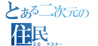 とある二次元の住民（２Ｄ マスター）