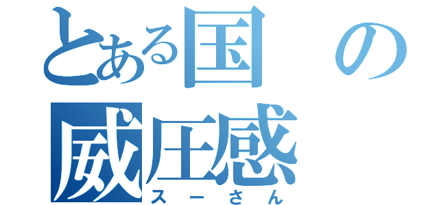 とある国の威圧感（スーさん）