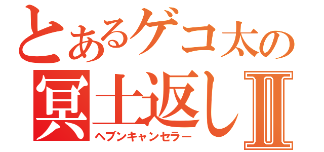 とあるゲコ太の冥土返しⅡ（ヘブンキャンセラー）