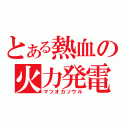 とある熱血の火力発電（マツオカソウル）