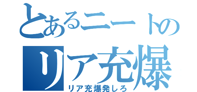 とあるニートのリア充爆破（リア充爆発しろ）