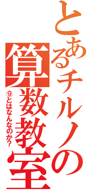 とあるチルノの算数教室（⑨とはなんなのか？）