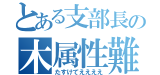 とある支部長の木属性難民（たすけてええええ）