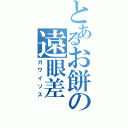 とあるお餅の遠眼差（カワイソス）