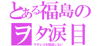 とある福島のヲタ涙目（マギレコを放送しない）