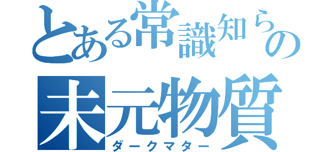 とある常識知らずの未元物質（ダークマター）