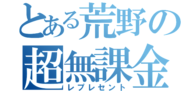 とある荒野の超無課金（レプレセント）