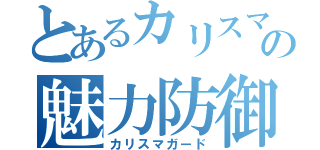 とあるカリスマの魅力防御（カリスマガード）