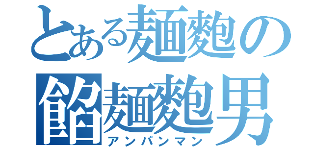 とある麺麭の餡麺麭男（アンパンマン）