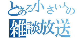 とある小さい人の雑談放送（）