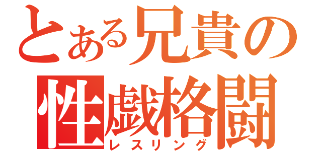 とある兄貴の性戯格闘（レスリング）