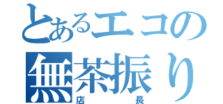 とあるエコの無茶振り（店長）