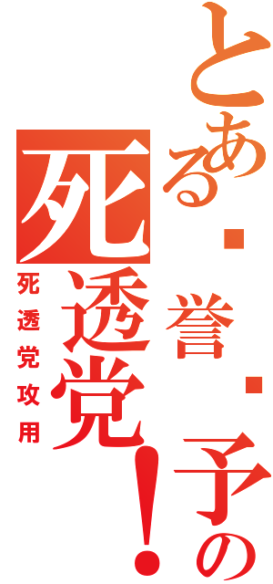 とある荣誉赐予の死透党！！！！（死透党攻用）