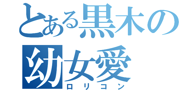 とある黒木の幼女愛（ロリコン）