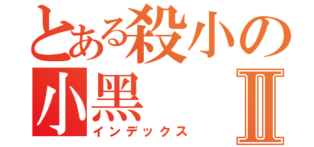 とある殺小の小黑Ⅱ（インデックス）