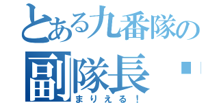 とある九番隊の副隊長♡（まりえる！）