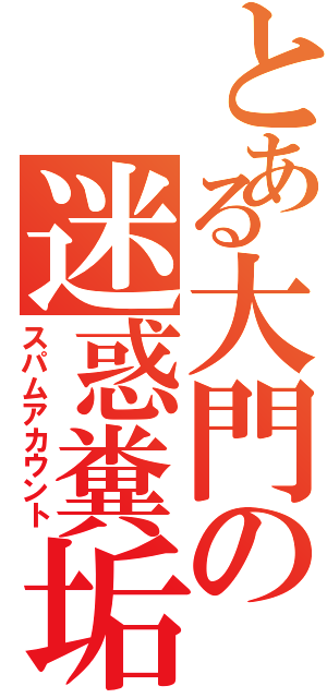 とある大門の迷惑糞垢（スパムアカウント）