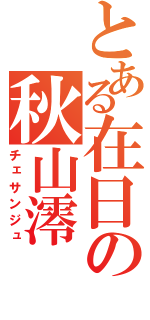 とある在日の秋山澪（チェサンジュ）