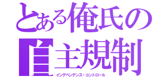 とある俺氏の自主規制（インデペンデンス・コントロール）