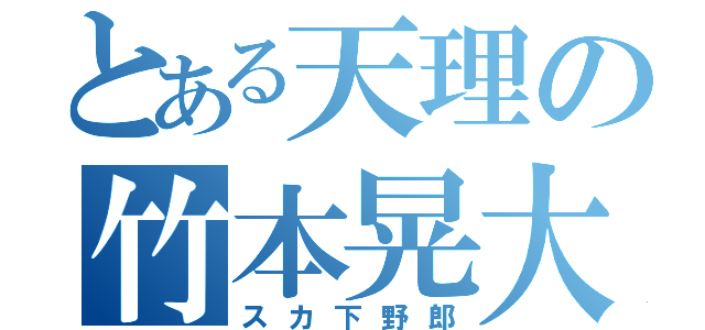 とある天理の竹本晃大（スカ下野郎）