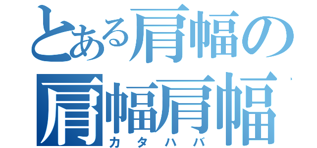 とある肩幅の肩幅肩幅（カタハバ）