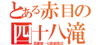 とある赤目の四十八滝（百畳岩・七色岩周辺）