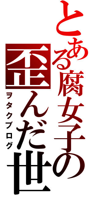 とある腐女子の歪んだ世界（ヲタクブログ）