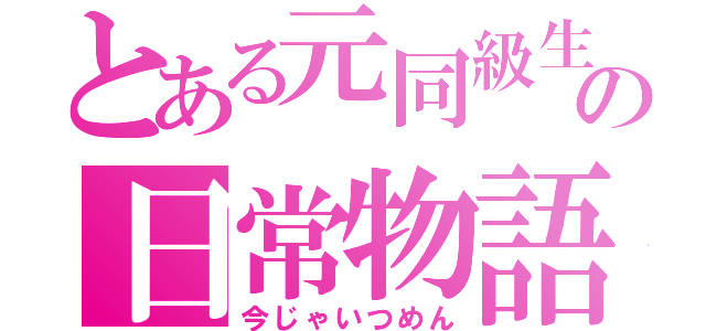 とある元同級生の日常物語（今じゃいつめん）