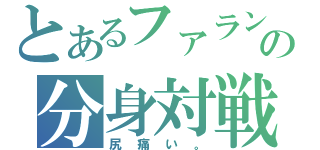 とあるファランの分身対戦（尻痛い。）