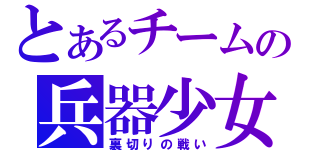 とあるチームの兵器少女（裏切りの戦い）